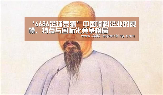 ‘6686足球竞猜’中国饲料企业的规模、特点与国际化竞争格局(图4) 6686电竞赛事
