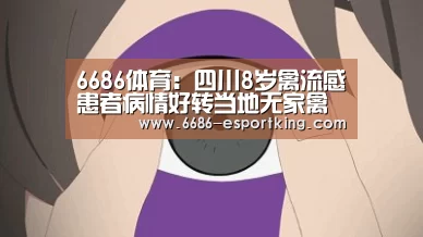 6686体育:四川8岁禽流感患者病情好转当地无家禽疫情(图1) 6686体育